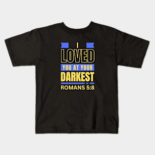 I Loved You At Your Darkest | Bible Verse Romans 5:8 Kids T-Shirt